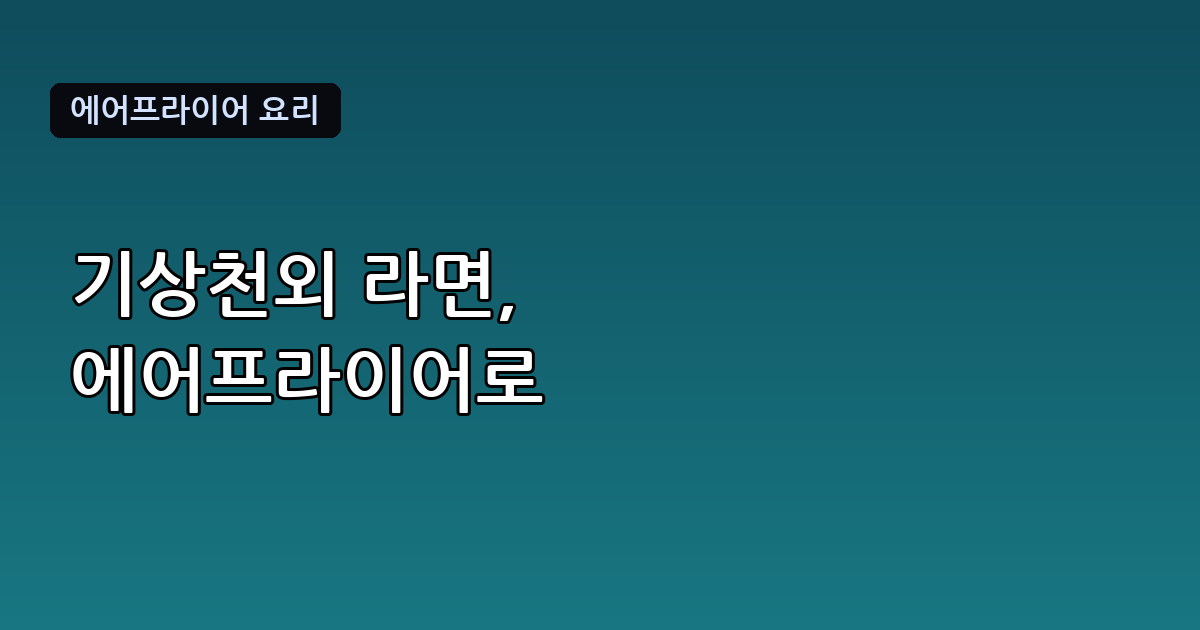 흑백요리사 기상천외 라면 레시피, 에어프라이어로 만드는 법